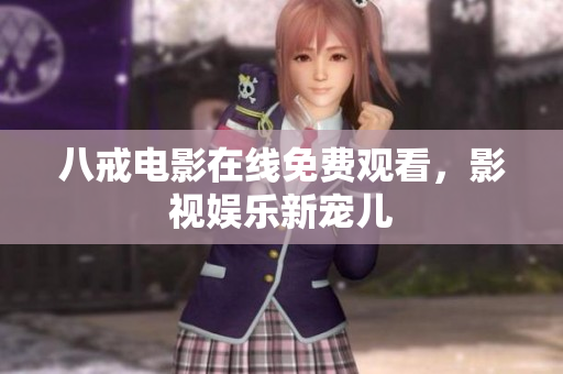 八戒电影在线免费观看，影视娱乐新宠儿