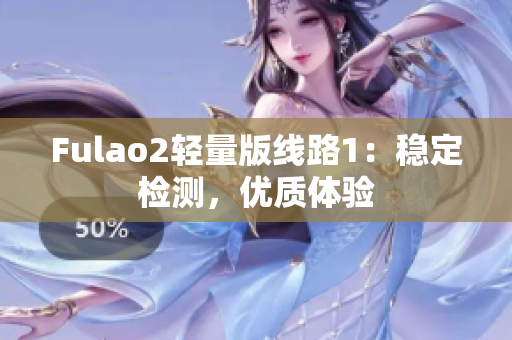 Fulao2轻量版线路1：稳定检测，优质体验