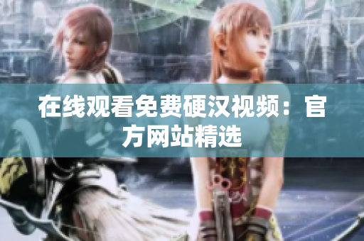 在线观看免费硬汉视频：官方网站精选