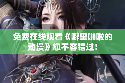 免费在线观看《噼里啪啦的动漫》您不容错过！