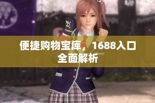 便捷购物宝库，1688入口全面解析