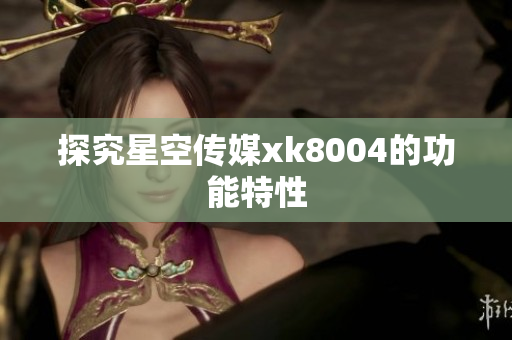 探究星空传媒xk8004的功能特性