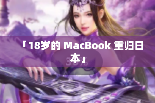 「18岁的 MacBook 重归日本」