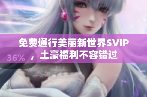 免费通行美丽新世界SVIP，土豪福利不容错过