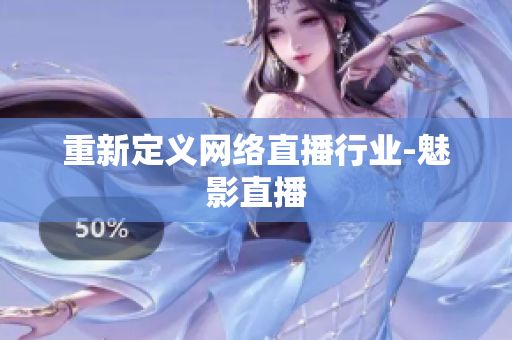 重新定义网络直播行业-魅影直播
