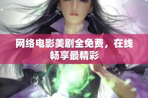 网络电影美剧全免费，在线畅享最精彩