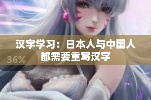汉字学习：日本人与中国人都需要重写汉字