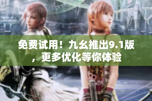 免费试用！九幺推出9.1版，更多优化等你体验