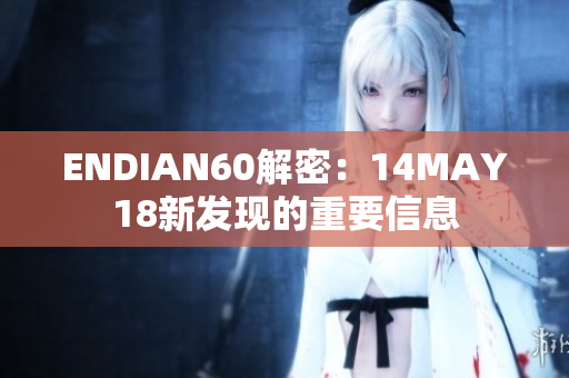 ENDIAN60解密：14MAY18新发现的重要信息