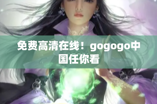 免费高清在线！gogogo中国任你看