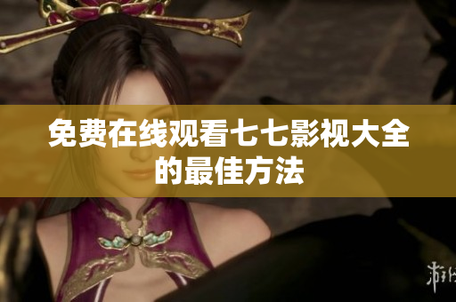 免费在线观看七七影视大全的最佳方法