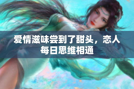 爱情滋味尝到了甜头，恋人每日思维相通