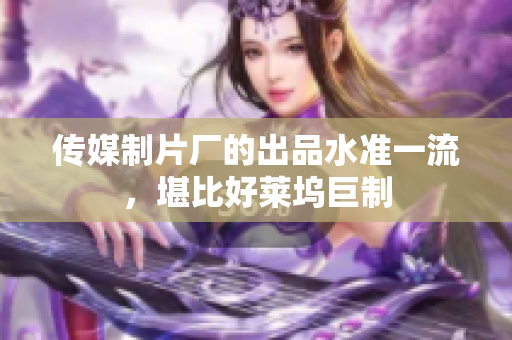 传媒制片厂的出品水准一流，堪比好莱坞巨制