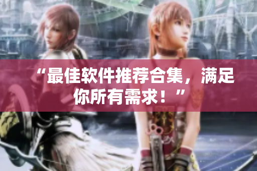“最佳软件推荐合集，满足你所有需求！”