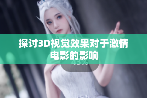 探讨3D视觉效果对于激情电影的影响