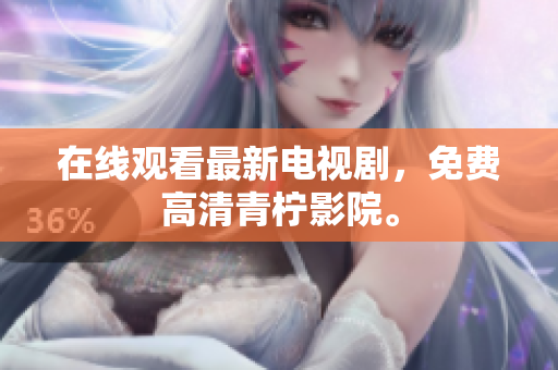 在线观看最新电视剧，免费高清青柠影院。