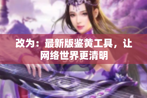 改为：最新版鉴黄工具，让网络世界更清明