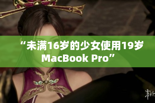 “未满16岁的少女使用19岁MacBook Pro”