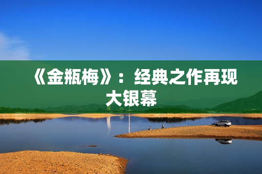 《金瓶梅》：经典之作再现大银幕