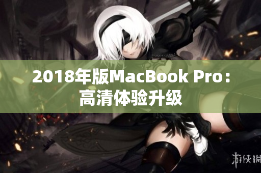 2018年版MacBook Pro：高清体验升级