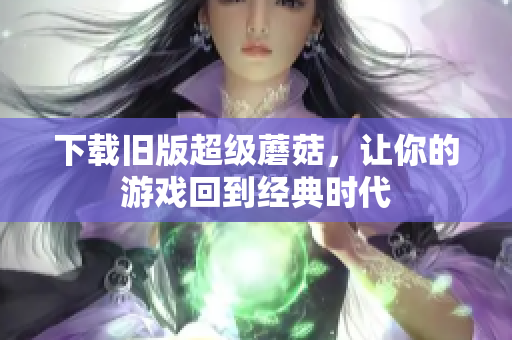 下载旧版超级蘑菇，让你的游戏回到经典时代