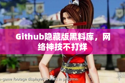 Github隐藏版黑料库，网络神技不打烊