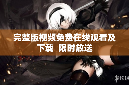完整版视频免费在线观看及下载  限时放送