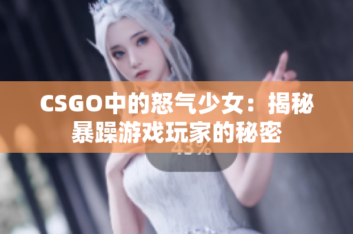 CSGO中的怒气少女：揭秘暴躁游戏玩家的秘密
