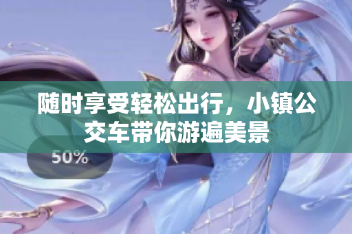随时享受轻松出行，小镇公交车带你游遍美景