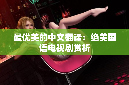最优美的中文翻译：绝美国语电视剧赏析