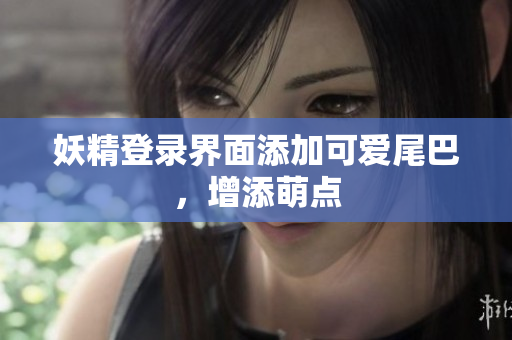 妖精登录界面添加可爱尾巴，增添萌点