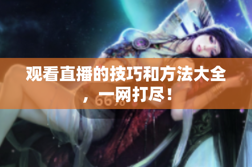 观看直播的技巧和方法大全，一网打尽！
