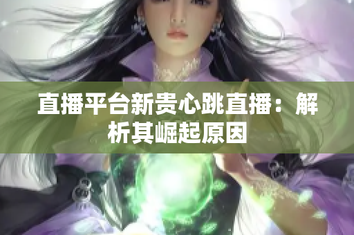 直播平台新贵心跳直播：解析其崛起原因