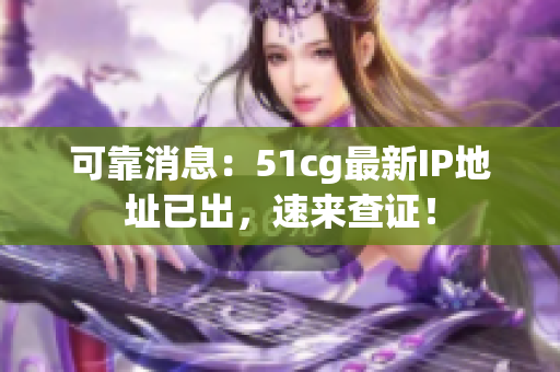 可靠消息：51cg最新IP地址已出，速来查证！