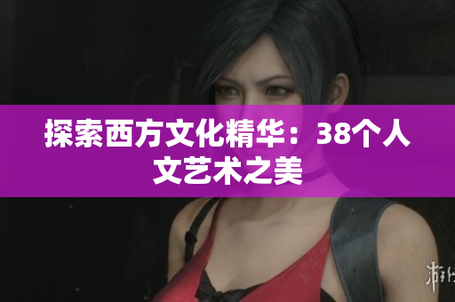 探索西方文化精华：38个人文艺术之美