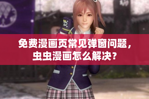 免费漫画页常见弹窗问题，虫虫漫画怎么解决？