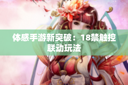 体感手游新突破：18禁触控联动玩法