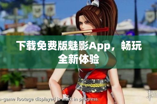 下载免费版魅影App，畅玩全新体验