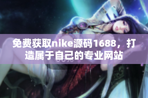 免费获取nike源码1688，打造属于自己的专业网站