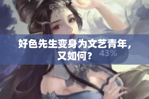 好色先生变身为文艺青年，又如何？