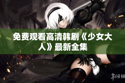 免费观看高清韩剧《少女大人》最新全集