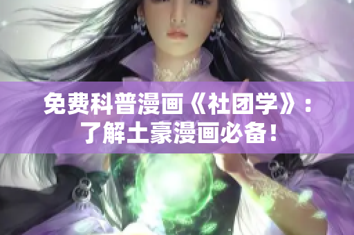 免费科普漫画《社团学》：了解土豪漫画必备！