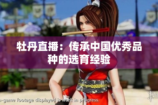 牡丹直播：传承中国优秀品种的选育经验