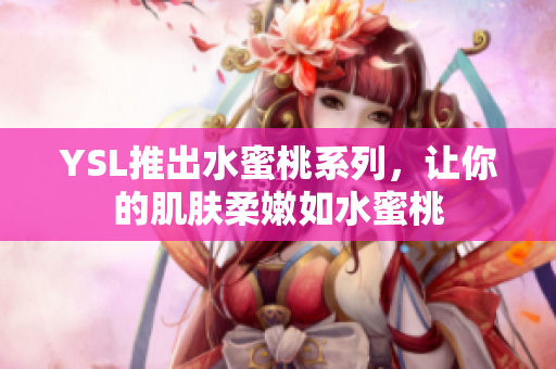 YSL推出水蜜桃系列，让你的肌肤柔嫩如水蜜桃
