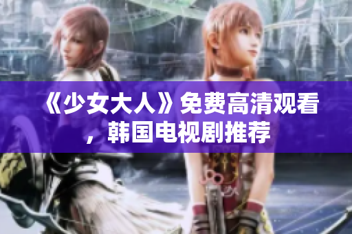 《少女大人》免费高清观看，韩国电视剧推荐