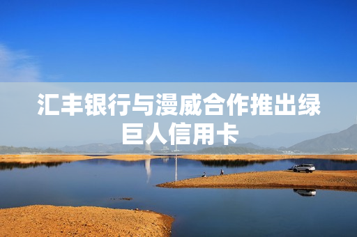 汇丰银行与漫威合作推出绿巨人信用卡