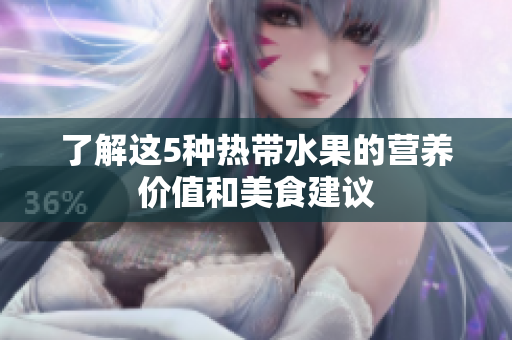 了解这5种热带水果的营养价值和美食建议