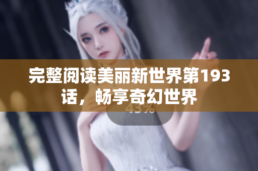 完整阅读美丽新世界第193话，畅享奇幻世界