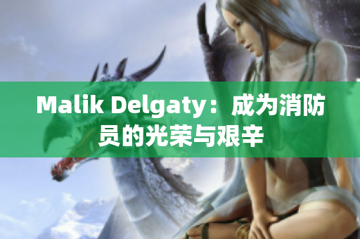 Malik Delgaty：成为消防员的光荣与艰辛