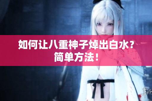 如何让八重神子焯出白水？简单方法！